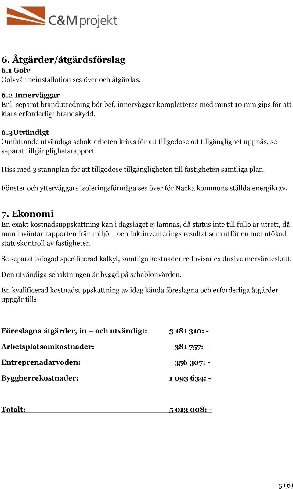 3 Utvändigt Omfattande utvändiga schaktarbeten krävs för att tillgodose att tillgänglighet uppnås, se separat tillgänglighetsrapport.