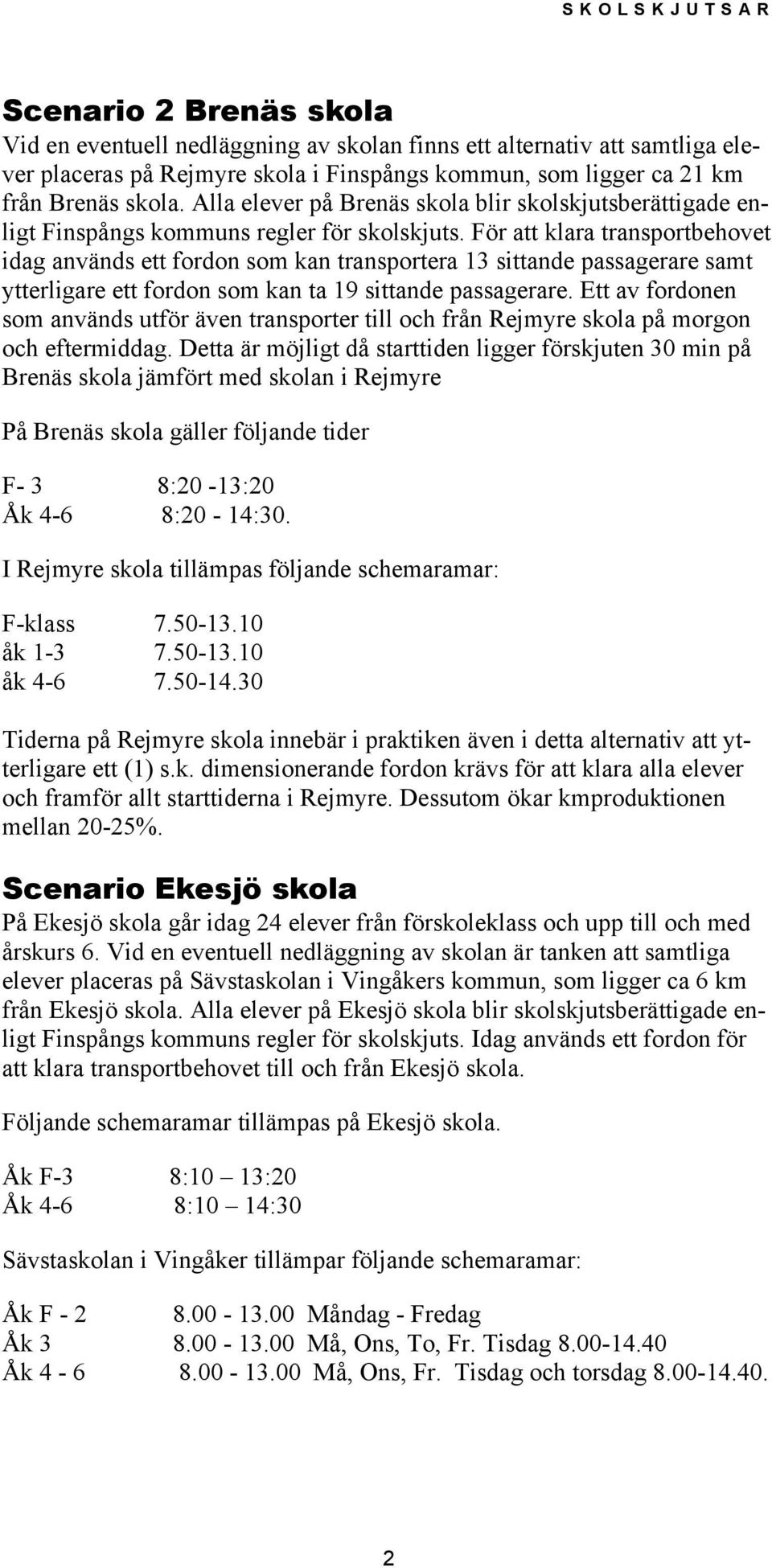 För att klara transportbehovet idag används ett fordon som kan transportera 13 sittande passagerare samt ytterligare ett fordon som kan ta 19 sittande passagerare.