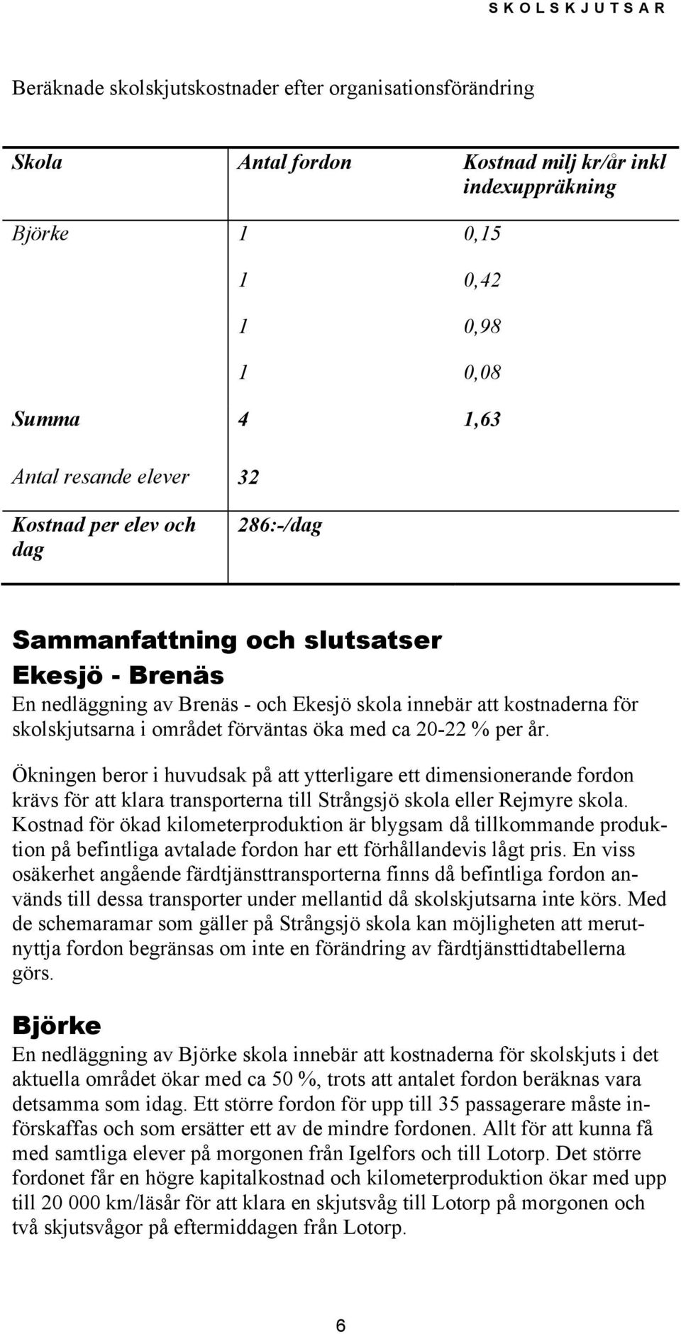 per år. Ökningen beror i huvudsak på att ytterligare ett dimensionerande fordon krävs för att klara transporterna till Strångsjö skola eller Rejmyre skola.