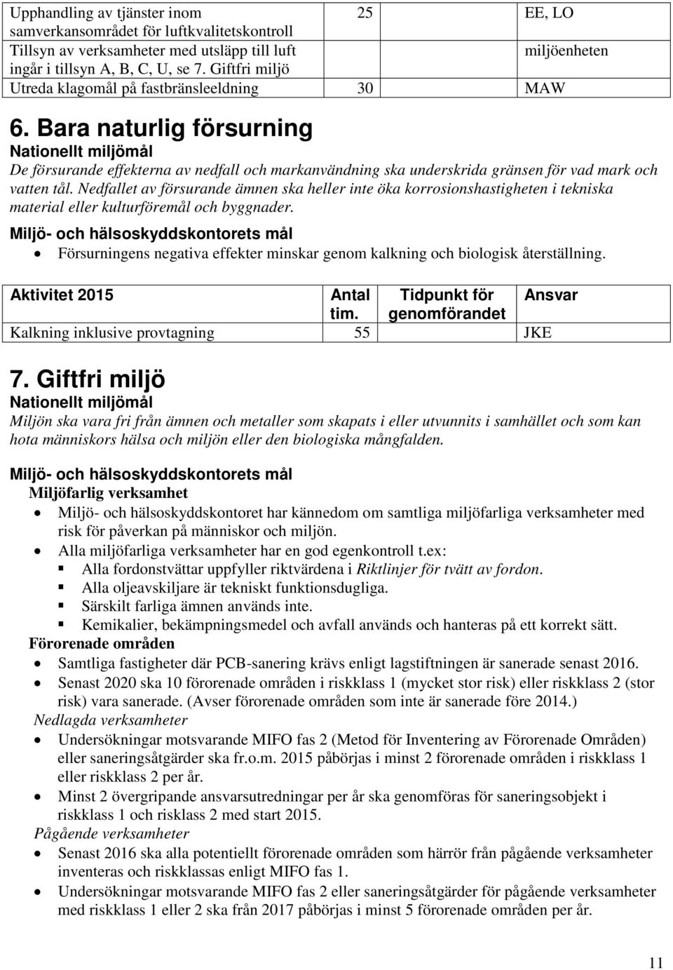 Bara naturlig försurning Nationellt miljömål De försurande effekterna av nedfall och markanvändning ska underskrida gränsen för vad mark och vatten tål.