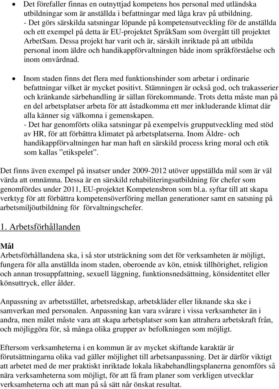 Dessa projekt har varit och är, särskilt inriktade på att utbilda personal inom äldre och handikappförvaltningen både inom språkförståelse och inom omvårdnad.