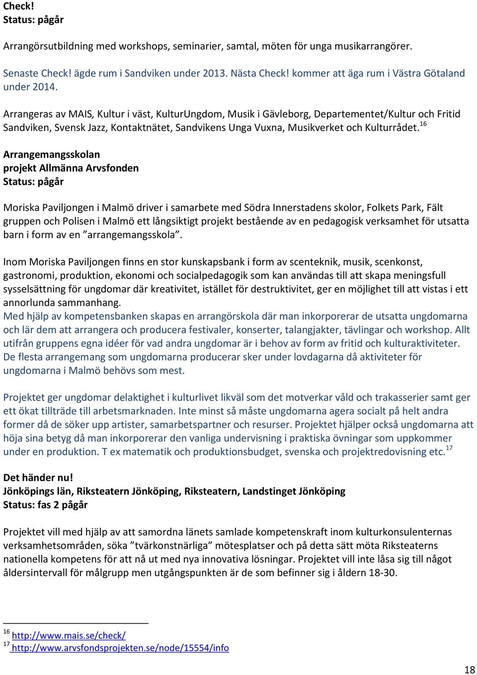 Arrangeras av MAIS, Kultur i väst, KulturUngdom, Musik i Gävleborg, Departementet/Kultur och Fritid Sandviken, Svensk Jazz, Kontaktnätet, Sandvikens Unga Vuxna, Musikverket och Kulturrådet.