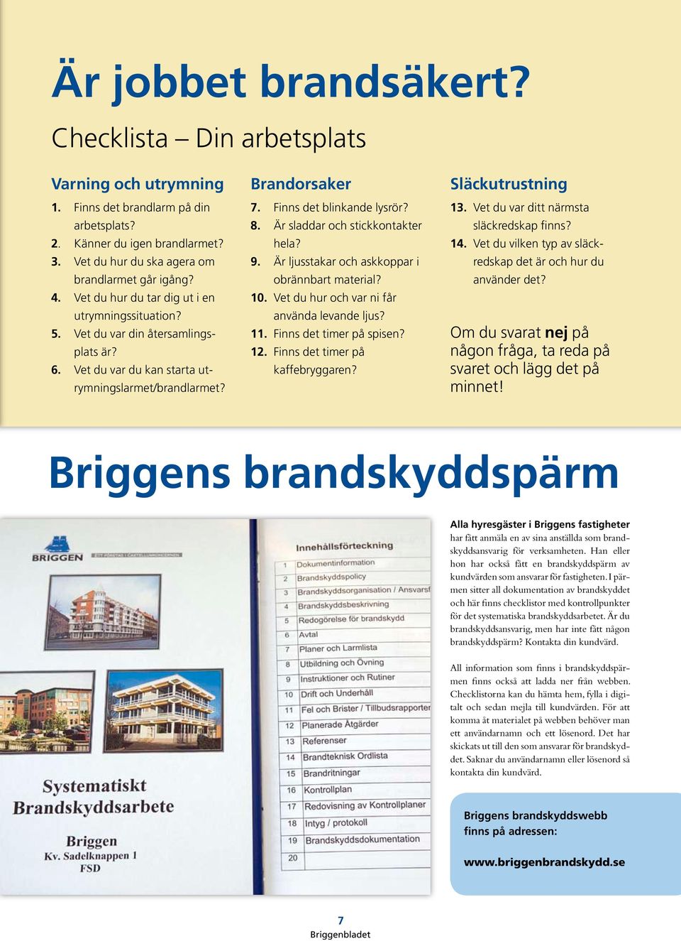 Är sladdar och stickkontakter hela? 9. Är ljusstakar och askkoppar i obrännbart material? 10. Vet du hur och var ni får använda levande ljus? 11. Finns det timer på spisen? 12.