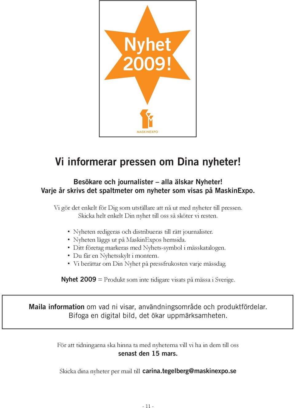 Nyheten läggs ut på MaskinExpos hemsida. Ditt företag markeras med Nyhets-symbol i mässkatalogen. Du får en Nyhetsskylt i montern. Vi berättar om Din Nyhet på pressfrukosten varje mässdag.