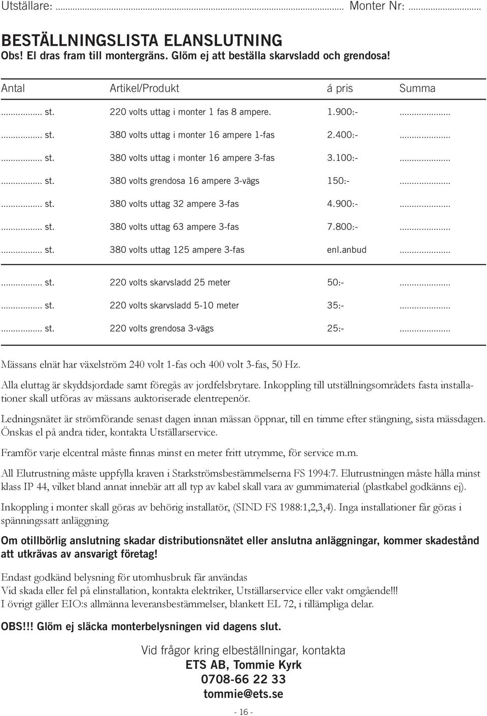 ..... st. 380 volts uttag 32 ampere 3-fas 4.900:-...... st. 380 volts uttag 63 ampere 3-fas 7.800:-...... st. 380 volts uttag 125 ampere 3-fas enl.anbud...... st. 220 volts skarvsladd 25 meter 50:-.