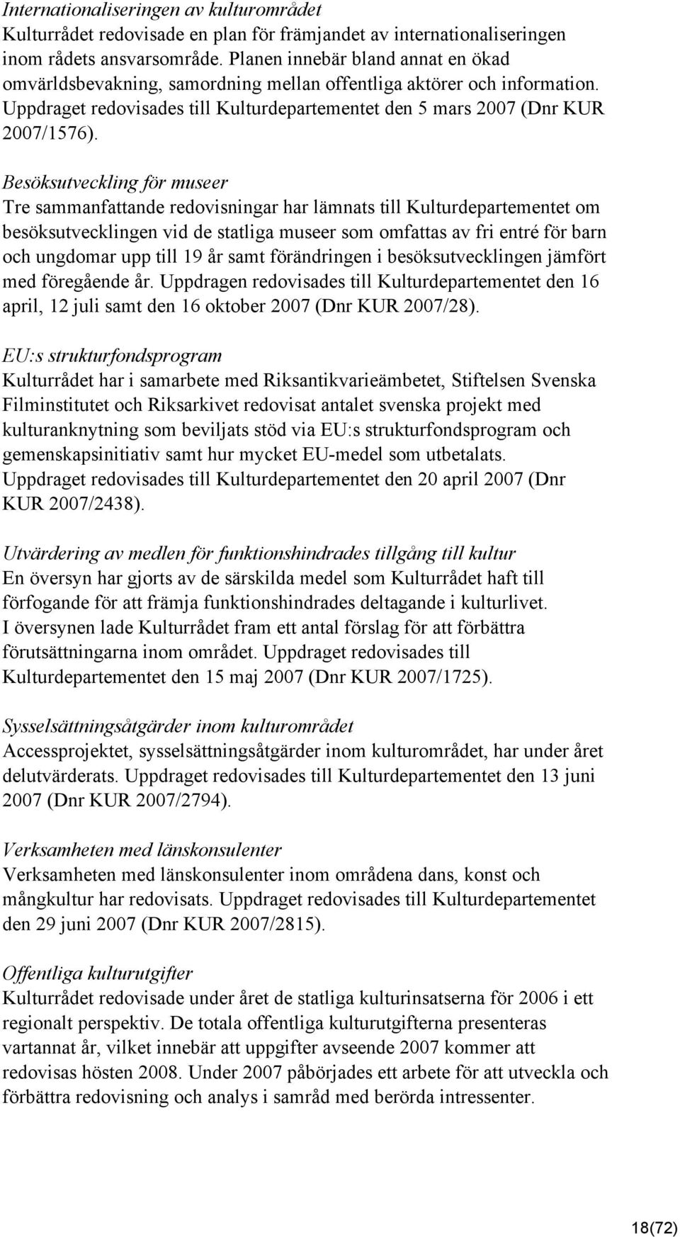 Besöksutveckling för museer Tre sammanfattande redovisningar har lämnats till Kulturdepartementet om besöksutvecklingen vid de statliga museer som omfattas av fri entré för barn och ungdomar upp till