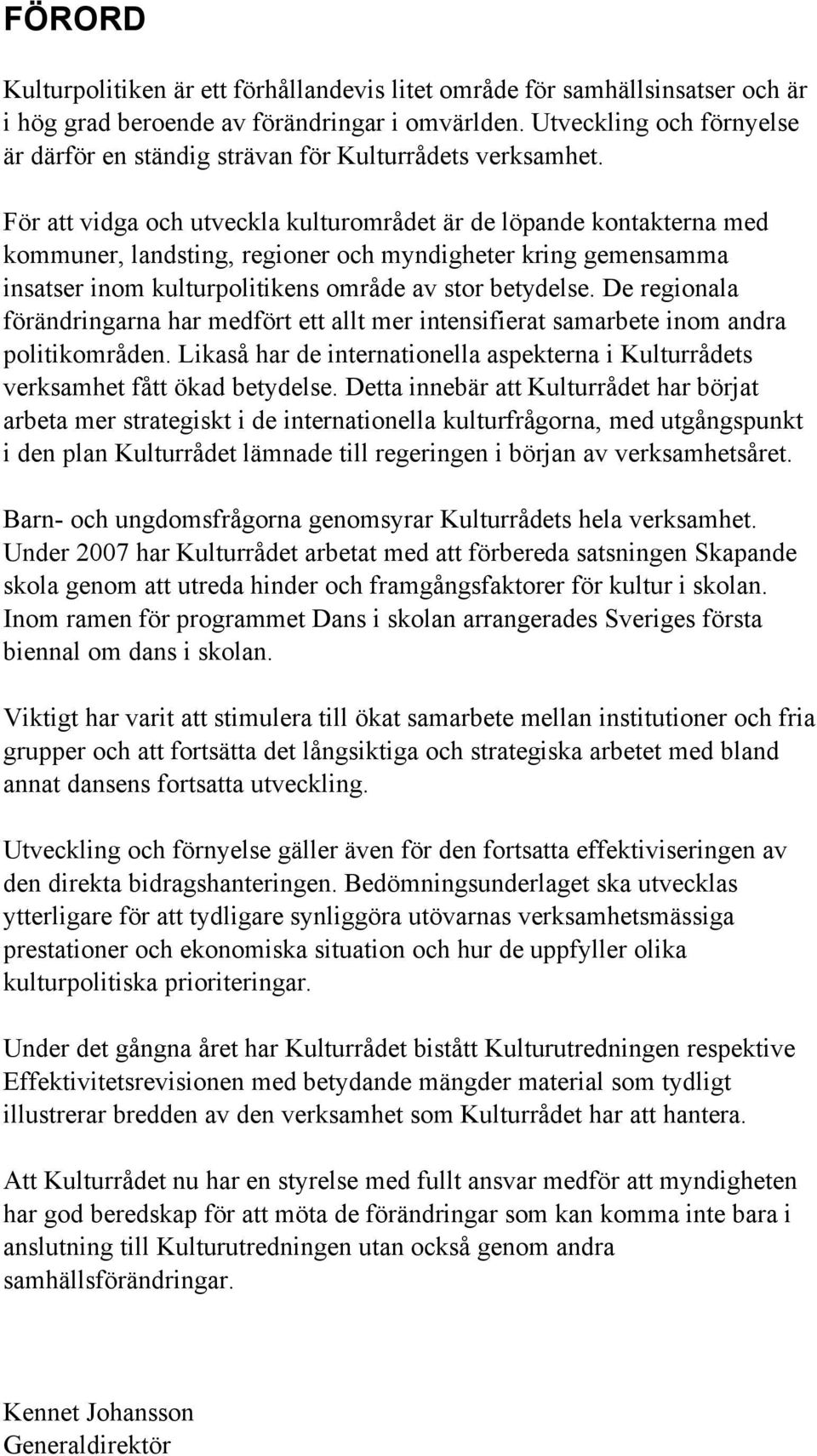 För att vidga och utveckla kulturområdet är de löpande kontakterna med kommuner, landsting, regioner och myndigheter kring gemensamma insatser inom kulturpolitikens område av stor betydelse.