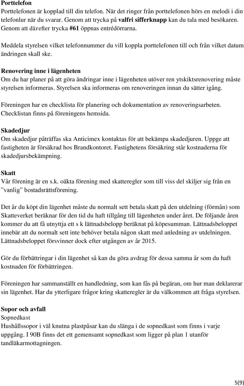 Meddela styrelsen vilket telefonnummer du vill koppla porttelefonen till och från vilket datum ändringen skall ske.