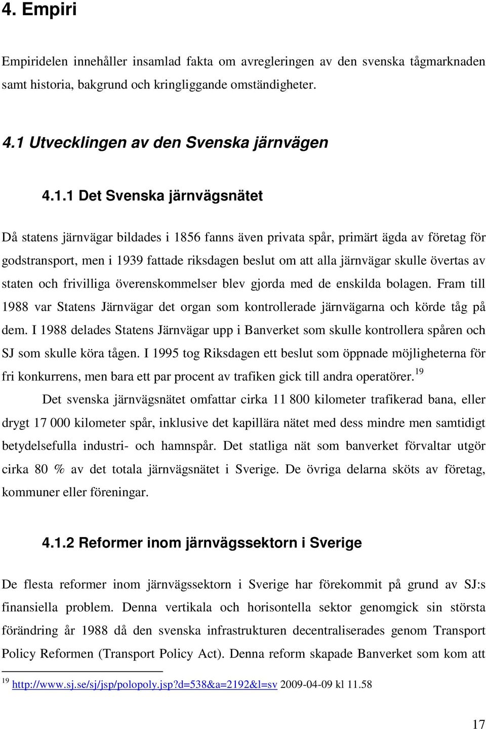 1 Det Svenska järnvägsnätet Då statens järnvägar bildades i 1856 fanns även privata spår, primärt ägda av företag för godstransport, men i 1939 fattade riksdagen beslut om att alla järnvägar skulle