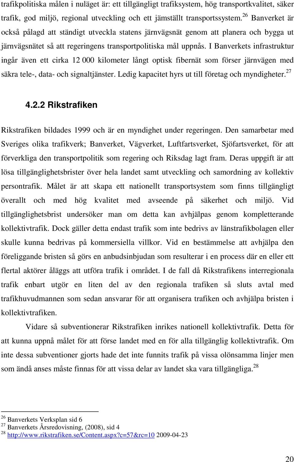 I Banverkets infrastruktur ingår även ett cirka 12 000 kilometer långt optisk fibernät som förser järnvägen med säkra tele-, data- och signaltjänster.