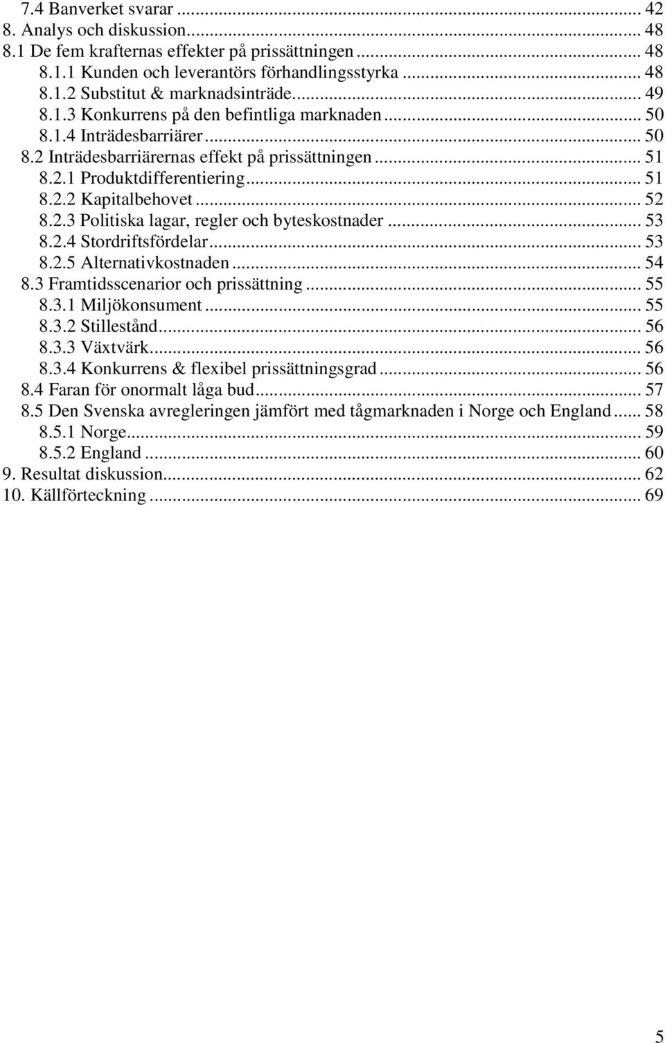 .. 52 8.2.3 Politiska lagar, regler och byteskostnader... 53 8.2.4 Stordriftsfördelar... 53 8.2.5 Alternativkostnaden... 54 8.3 Framtidsscenarior och prissättning... 55 8.3.1 Miljökonsument... 55 8.3.2 Stillestånd.