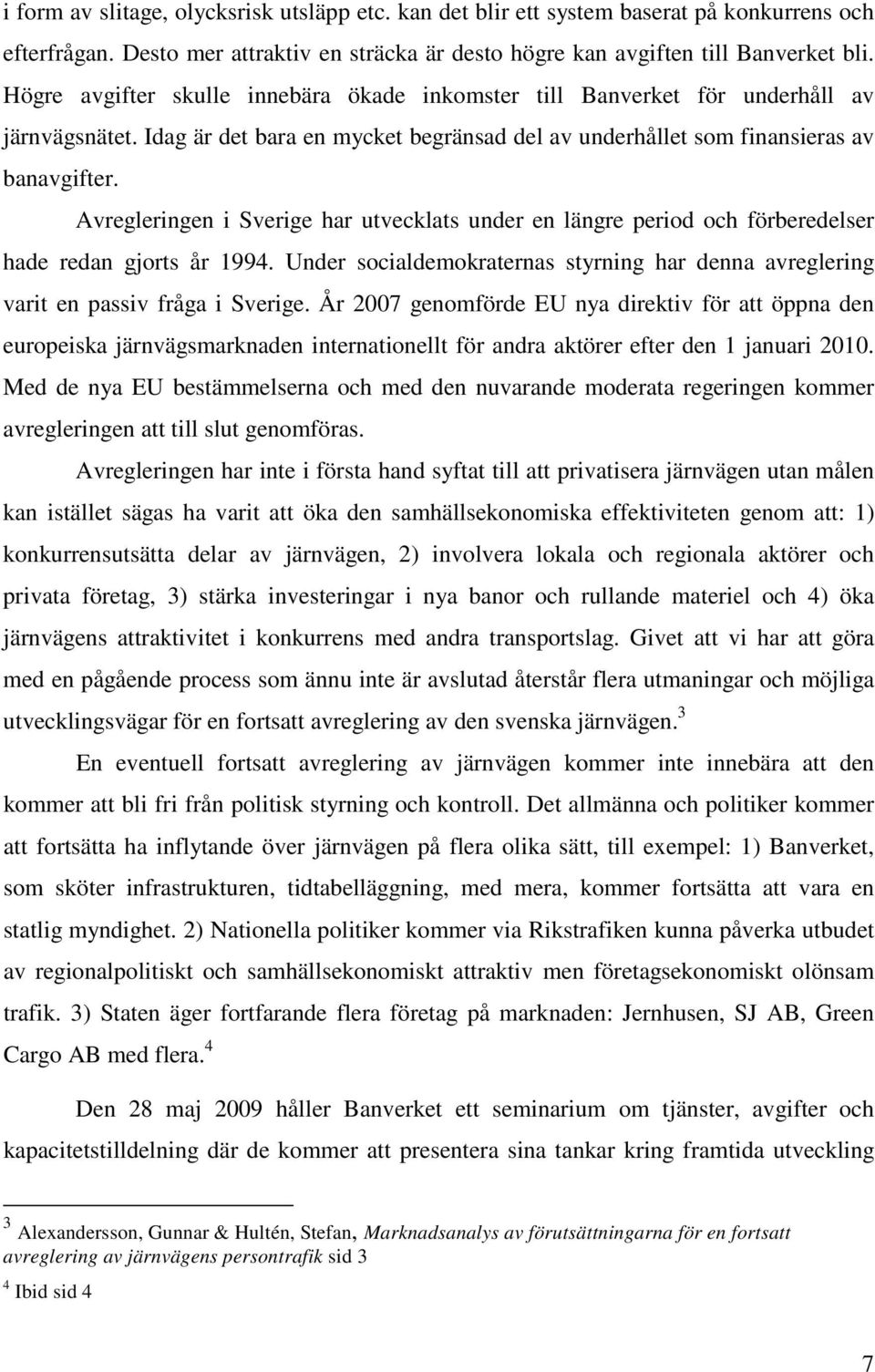 Avregleringen i Sverige har utvecklats under en längre period och förberedelser hade redan gjorts år 1994. Under socialdemokraternas styrning har denna avreglering varit en passiv fråga i Sverige.