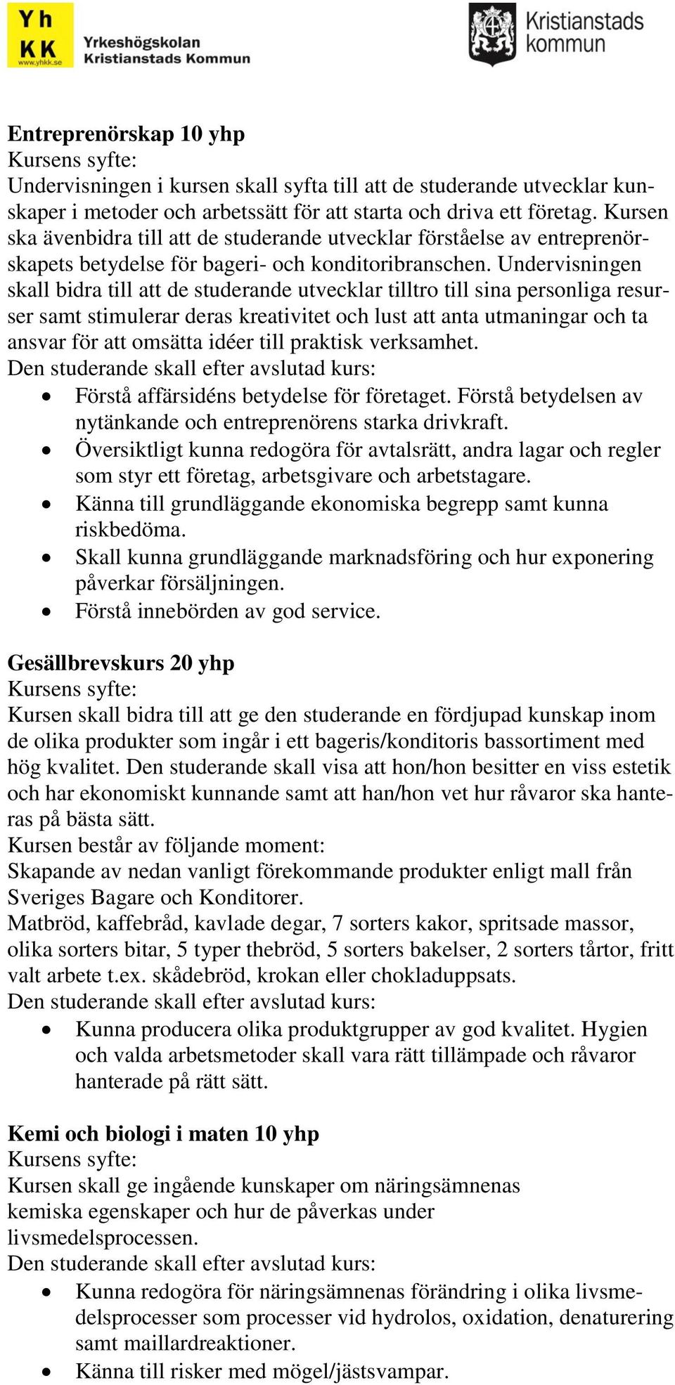 Undervisningen skall bidra till att de studerande utvecklar tilltro till sina personliga resurser samt stimulerar deras kreativitet och lust att anta utmaningar och ta ansvar för att omsätta idéer