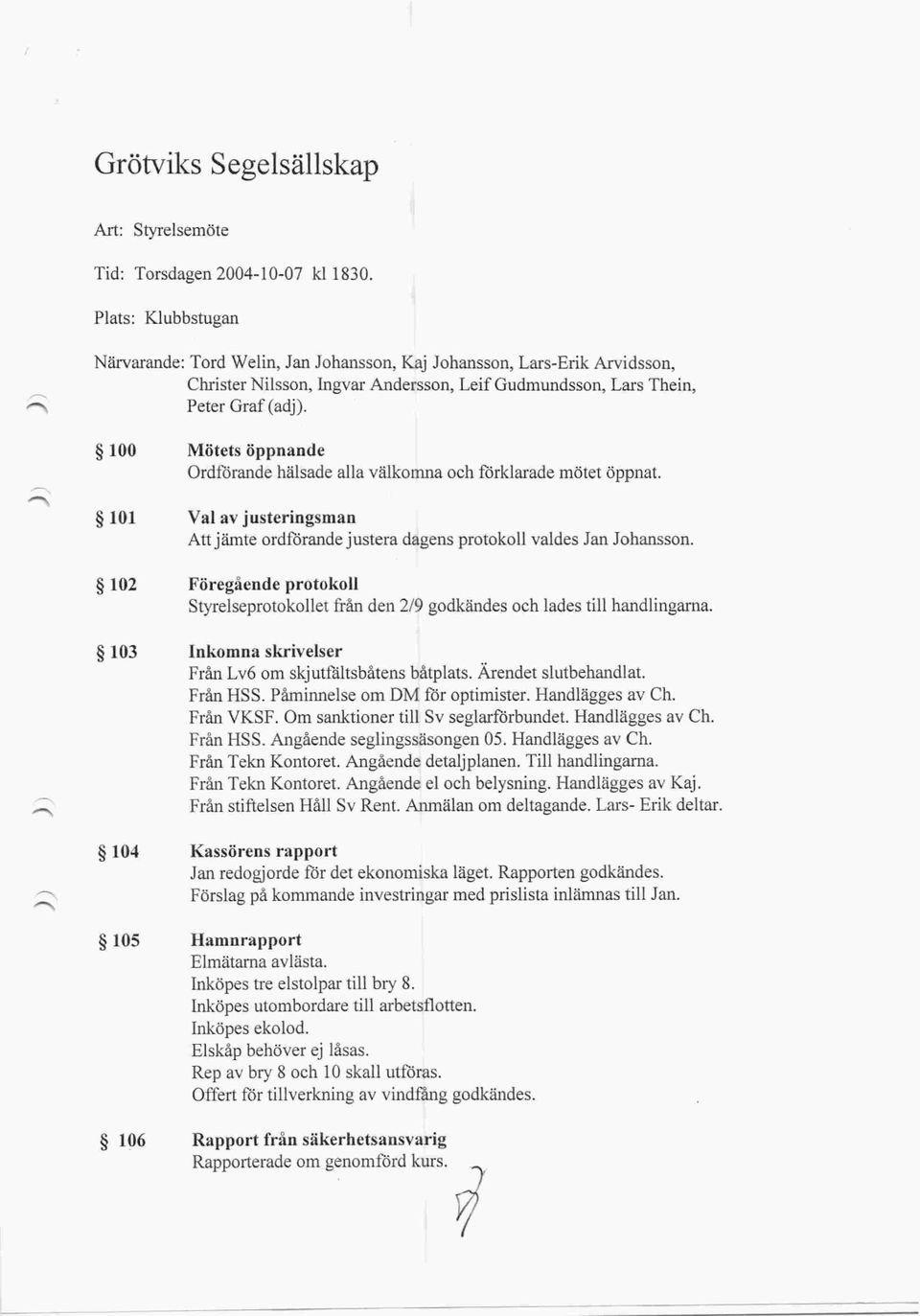 g 100 g 101 Mötets öppnande Ordforande hälsade alla välkomna och förklarade mötet öppnat. Val av justeringsman Att jämte ordförande justera dagens protokoll valdes Jan Johansson.