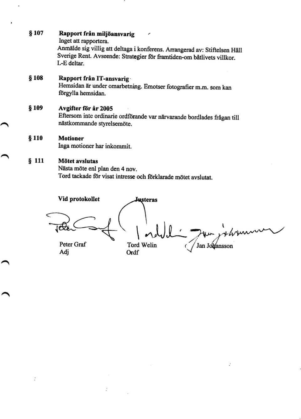 g 109 A vgi f ter för år 2005 Eftersom inte ordinarie ordförande var närvarande bordlades &ågan till nästkommande styrelsemöte, g 110 M g 111 M oti o ner Inga motioner