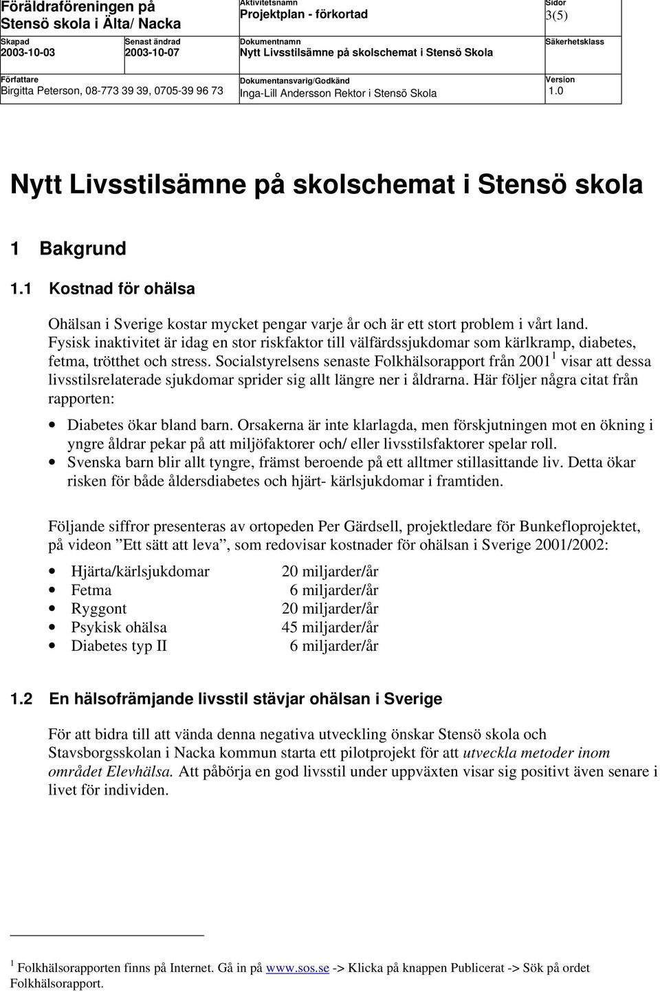 Socialstyrelsens senaste Folkhälsorapport från 2001 1 visar att dessa livsstilsrelaterade sjukdomar sprider sig allt längre ner i åldrarna.