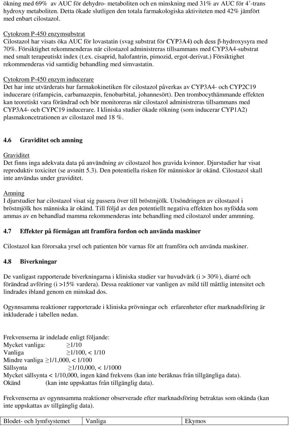 Cytokrom P-450 enzymsubstrat Cilostazol har visats öka AUC för lovastatin (svag substrat för CYP3A4) och dess β-hydroxysyra med 70%.