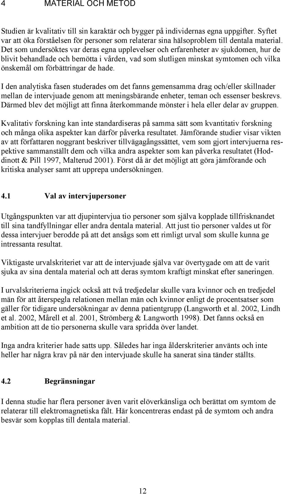 Det som undersöktes var deras egna upplevelser och erfarenheter av sjukdomen, hur de blivit behandlade och bemötta i vården, vad som slutligen minskat symtomen och vilka önskemål om förbättringar de