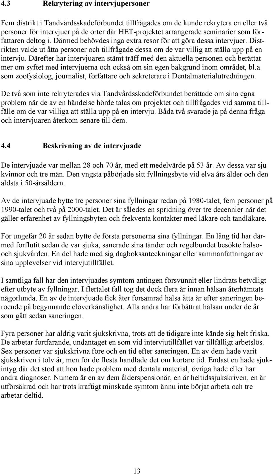 Därefter har intervjuaren stämt träff med den aktuella personen och berättat mer om syftet med intervjuerna och också om sin egen bakgrund inom området, bl.a. som zoofysiolog, journalist, författare och sekreterare i Dentalmaterialutredningen.