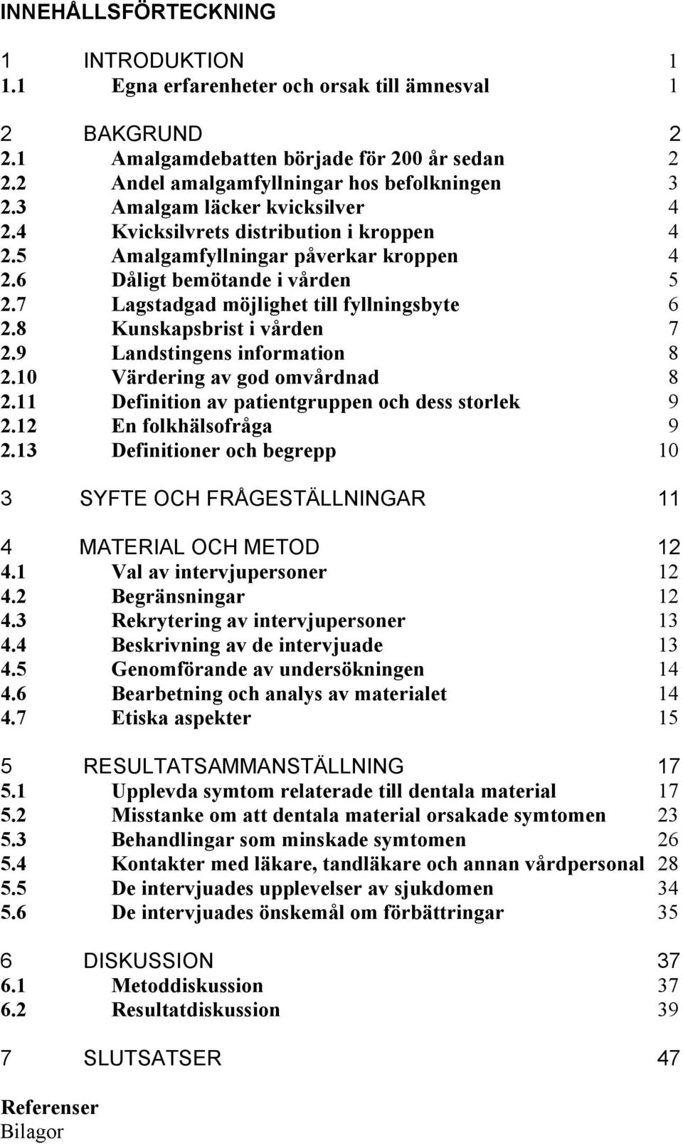 8 Kunskapsbrist i vården 7 2.9 Landstingens information 8 2.10 Värdering av god omvårdnad 8 2.11 Definition av patientgruppen och dess storlek 9 2.12 En folkhälsofråga 9 2.