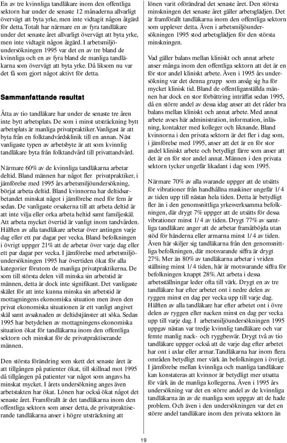 I arbetsmiljöundersökning 199 var det av tre bland de kvinnliga och av fyra bland de manliga tandläkarna som övervägt att byta yrke. Då liksom nu var det få som gjort något aktivt för detta.