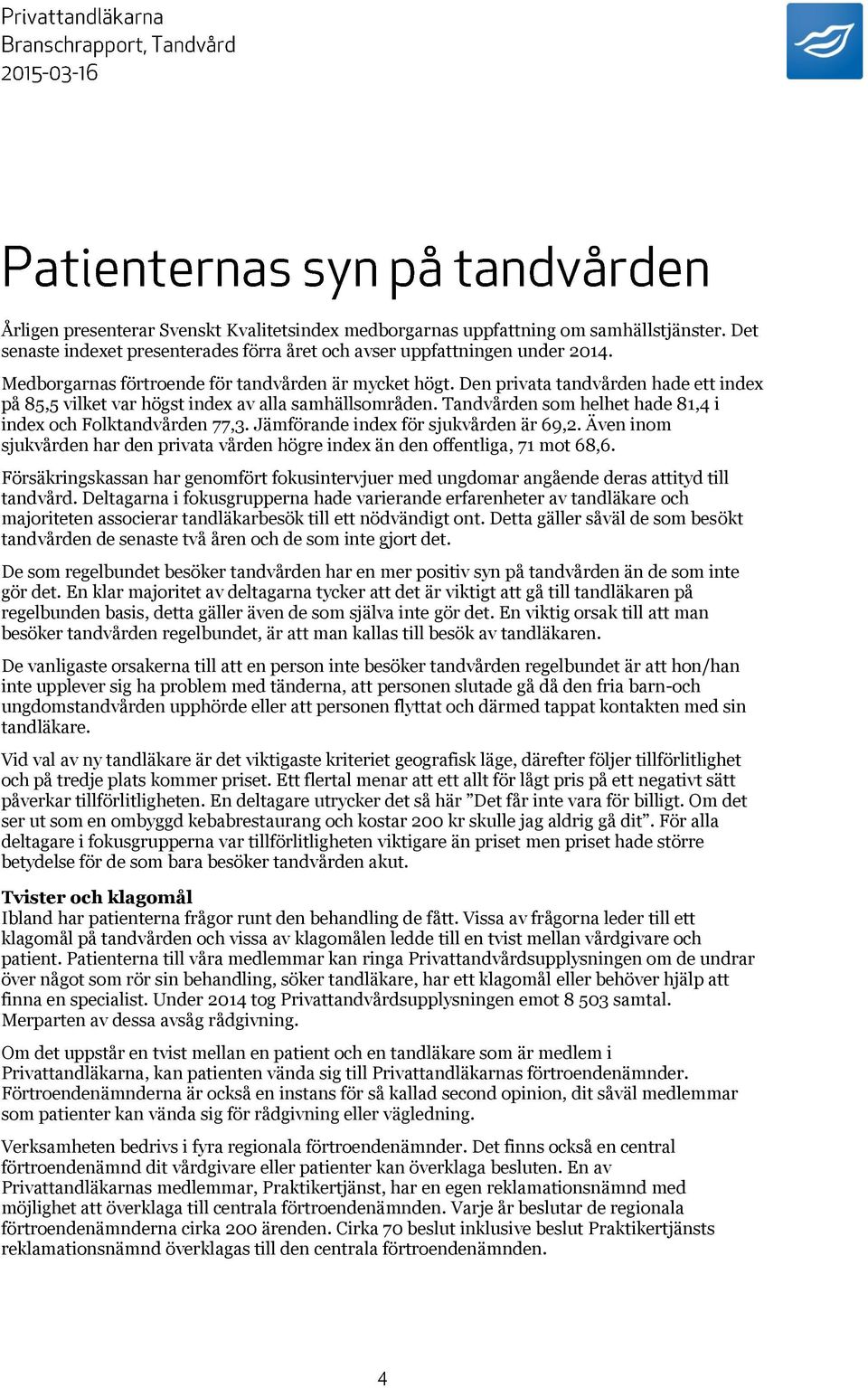 Tandvården som helhet hade 81,4 i index och Folktandvården 77,3. Jämförande index för sjukvården är 69,2. Även inom sjukvården har den privata vården högre index än den offentliga, 71 mot 68,6.