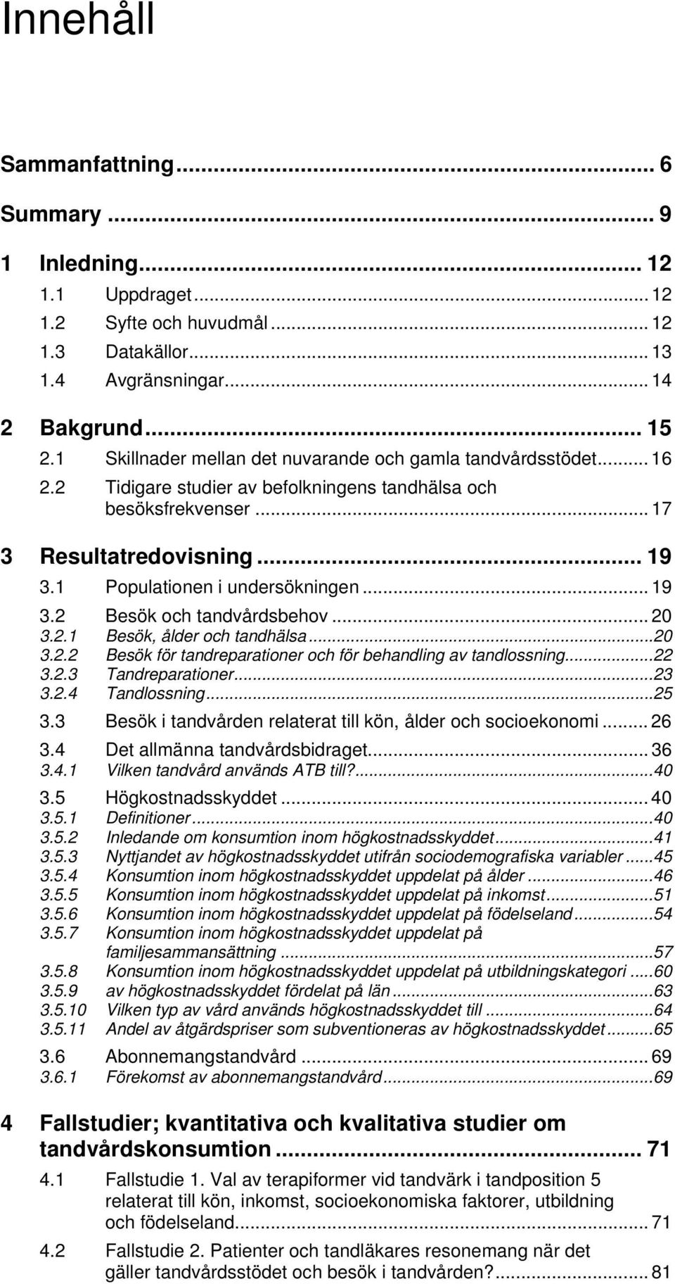 1 Populationen i undersökningen... 19 3.2 Besök och tandvårdsbehov... 20 3.2.1 Besök, ålder och tandhälsa...20 3.2.2 Besök för tandreparationer och för behandling av tandlossning...22 3.2.3 Tandreparationer.