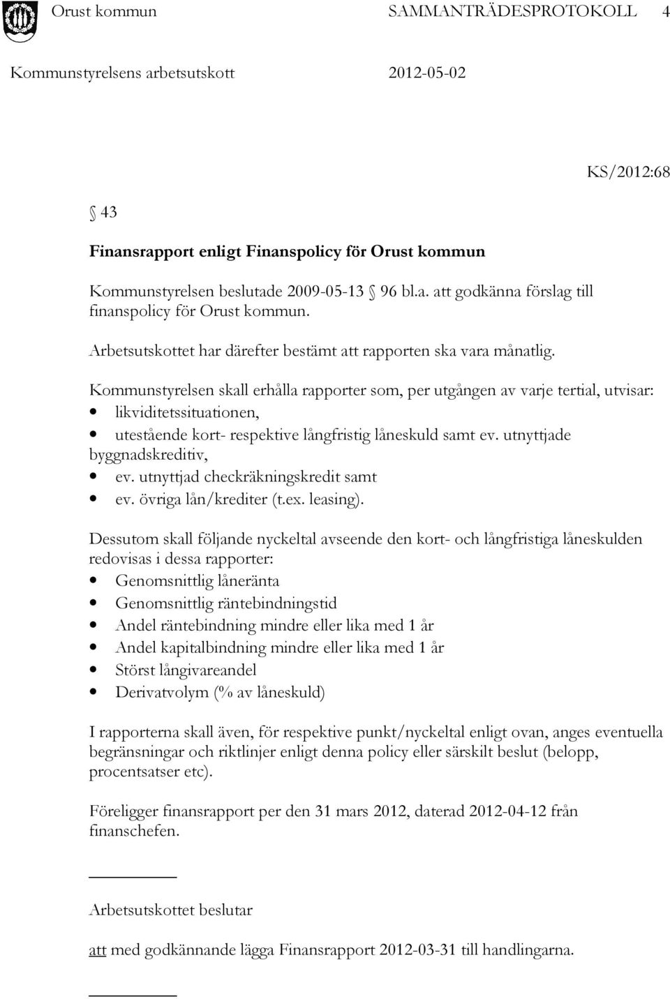 Kommunstyrelsen skall erhålla rapporter som, per utgången av varje tertial, utvisar: likviditetssituationen, utestående kort- respektive långfristig låneskuld samt ev. utnyttjade byggnadskreditiv, ev.