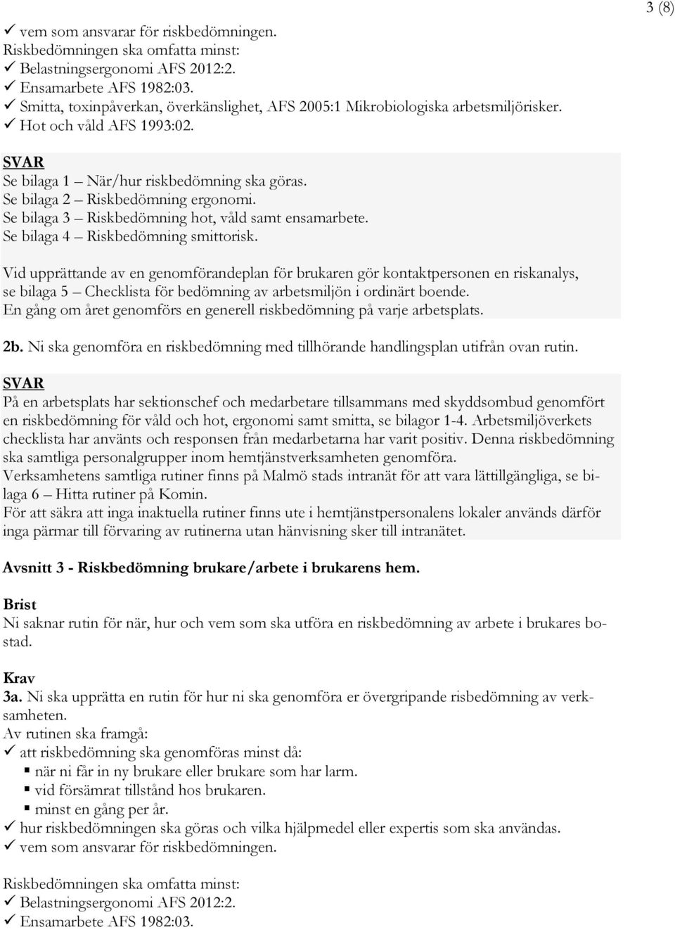 Se bilaga 2 Riskbedömning ergonomi. Se bilaga 3 Riskbedömning hot, våld samt ensamarbete. Se bilaga 4 Riskbedömning smittorisk.