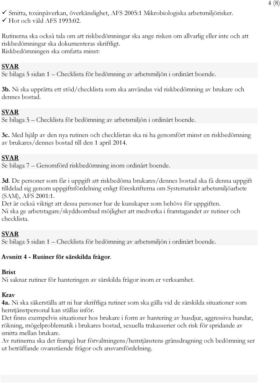 Riskbedömningen ska omfatta minst: SVAR Se bilaga 5 sidan 1 Checklista för bedömning av arbetsmiljön i ordinärt boende. 3b.