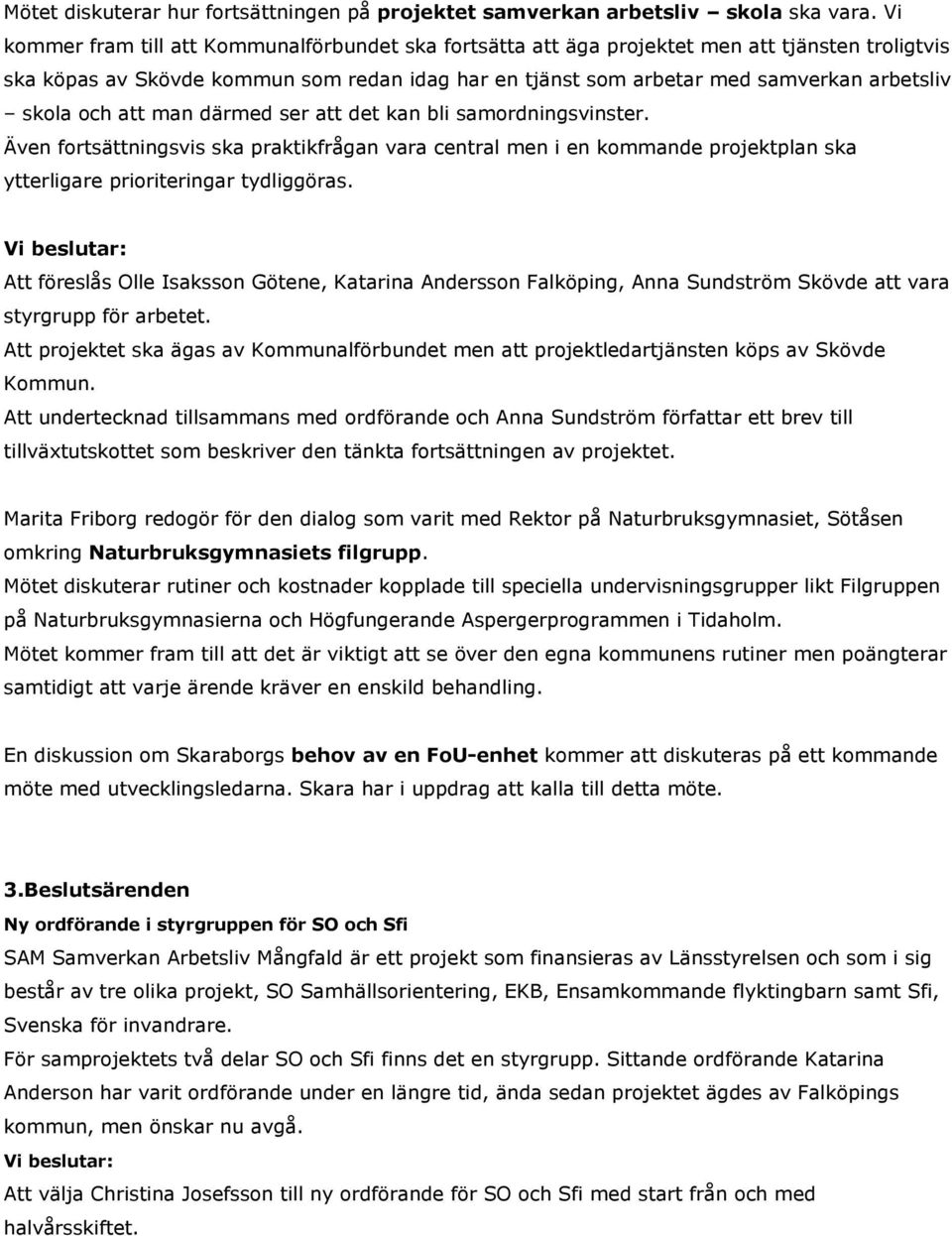 och att man därmed ser att det kan bli samordningsvinster. Även fortsättningsvis ska praktikfrågan vara central men i en kommande projektplan ska ytterligare prioriteringar tydliggöras.