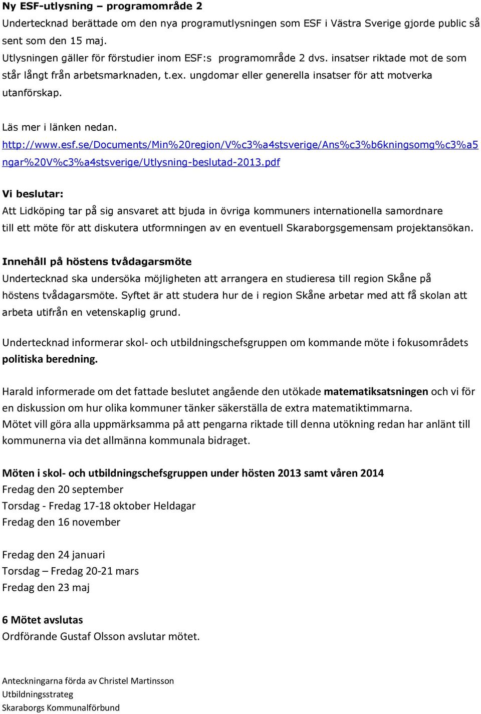 Läs mer i länken nedan. http://www.esf.se/documents/min%20region/v%c3%a4stsverige/ans%c3%b6kningsomg%c3%a5 ngar%20v%c3%a4stsverige/utlysning-beslutad-2013.