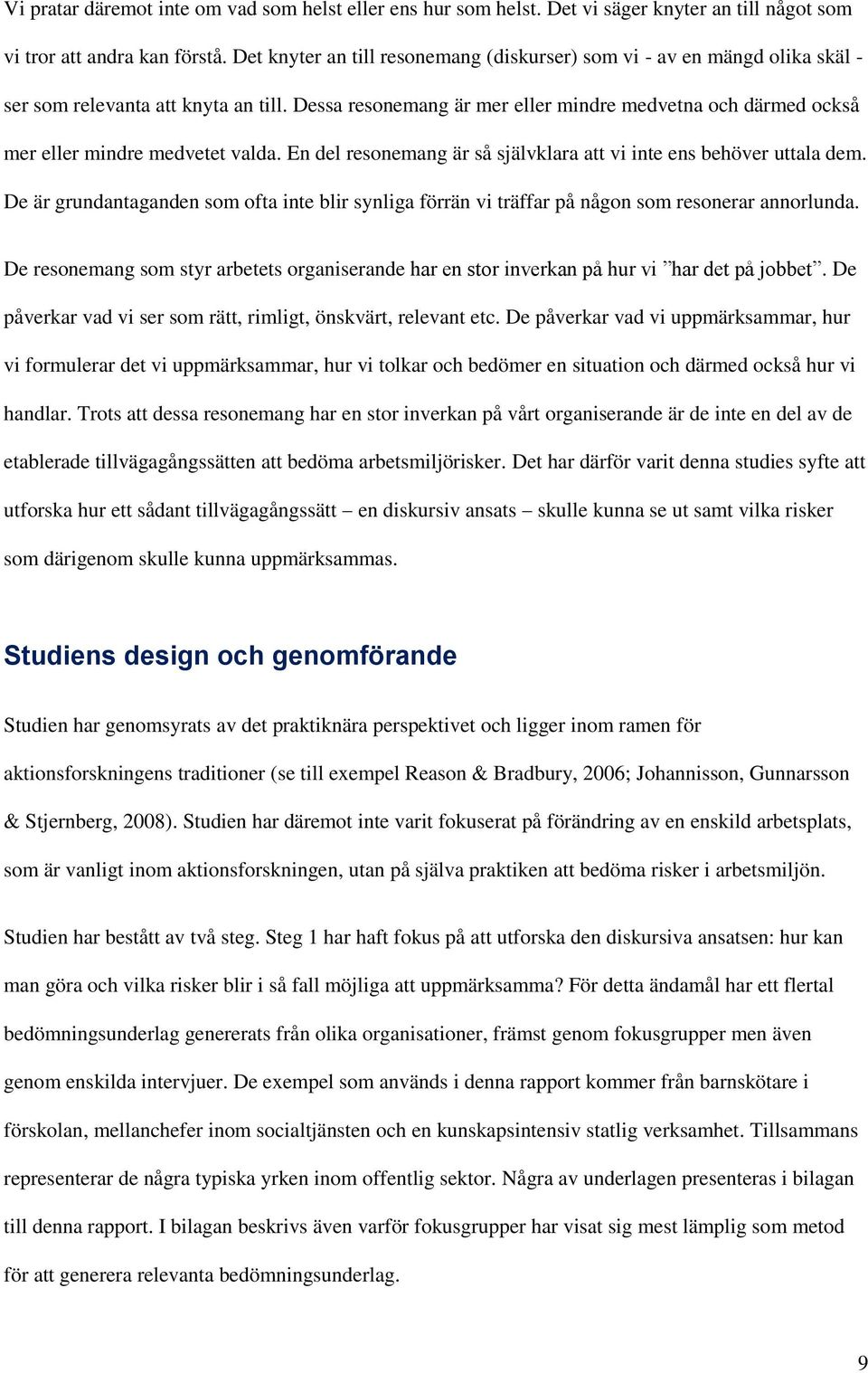 Dessa resonemang är mer eller mindre medvetna och därmed också mer eller mindre medvetet valda. En del resonemang är så självklara att vi inte ens behöver uttala dem.