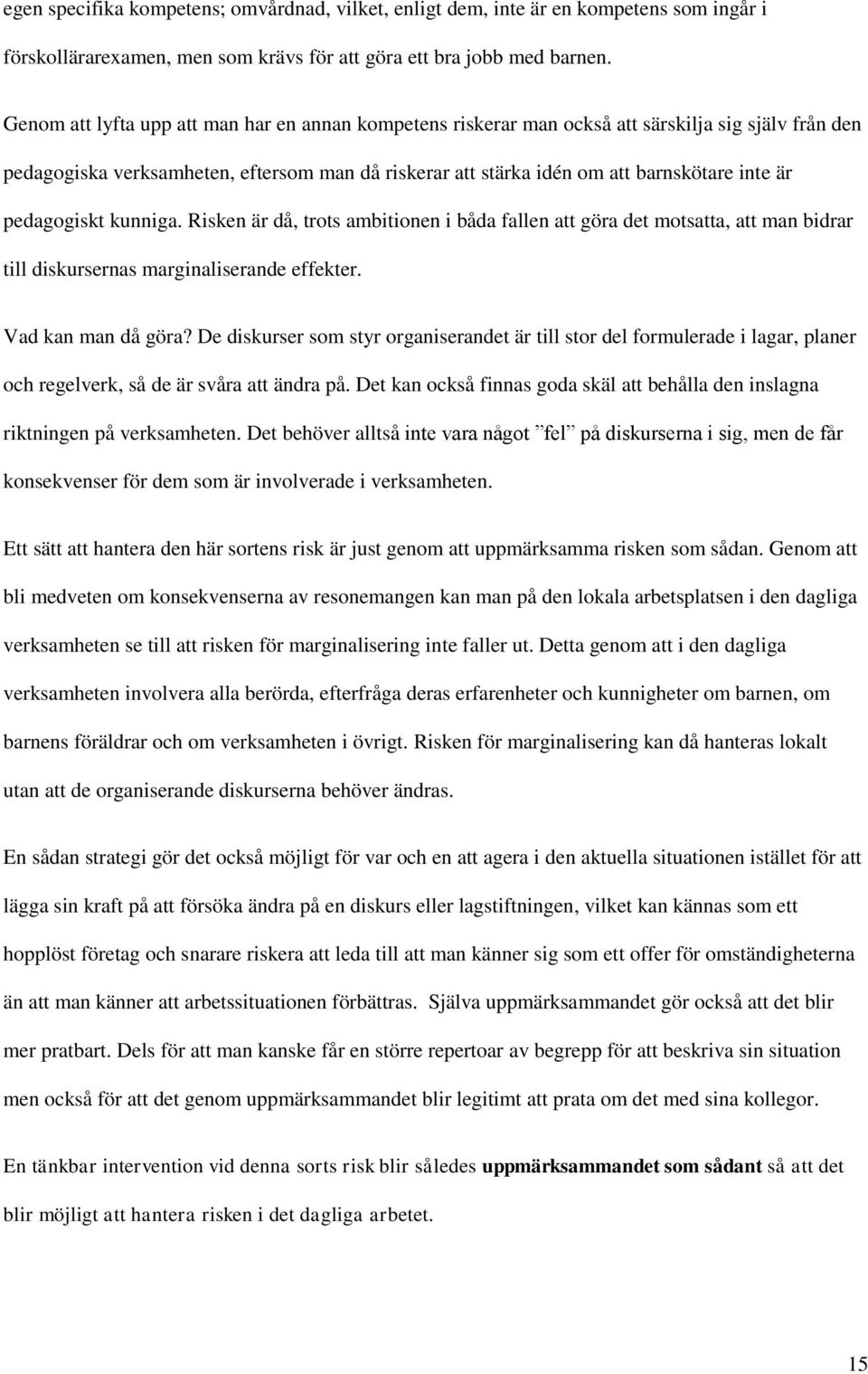 pedagogiskt kunniga. Risken är då, trots ambitionen i båda fallen att göra det motsatta, att man bidrar till diskursernas marginaliserande effekter. Vad kan man då göra?