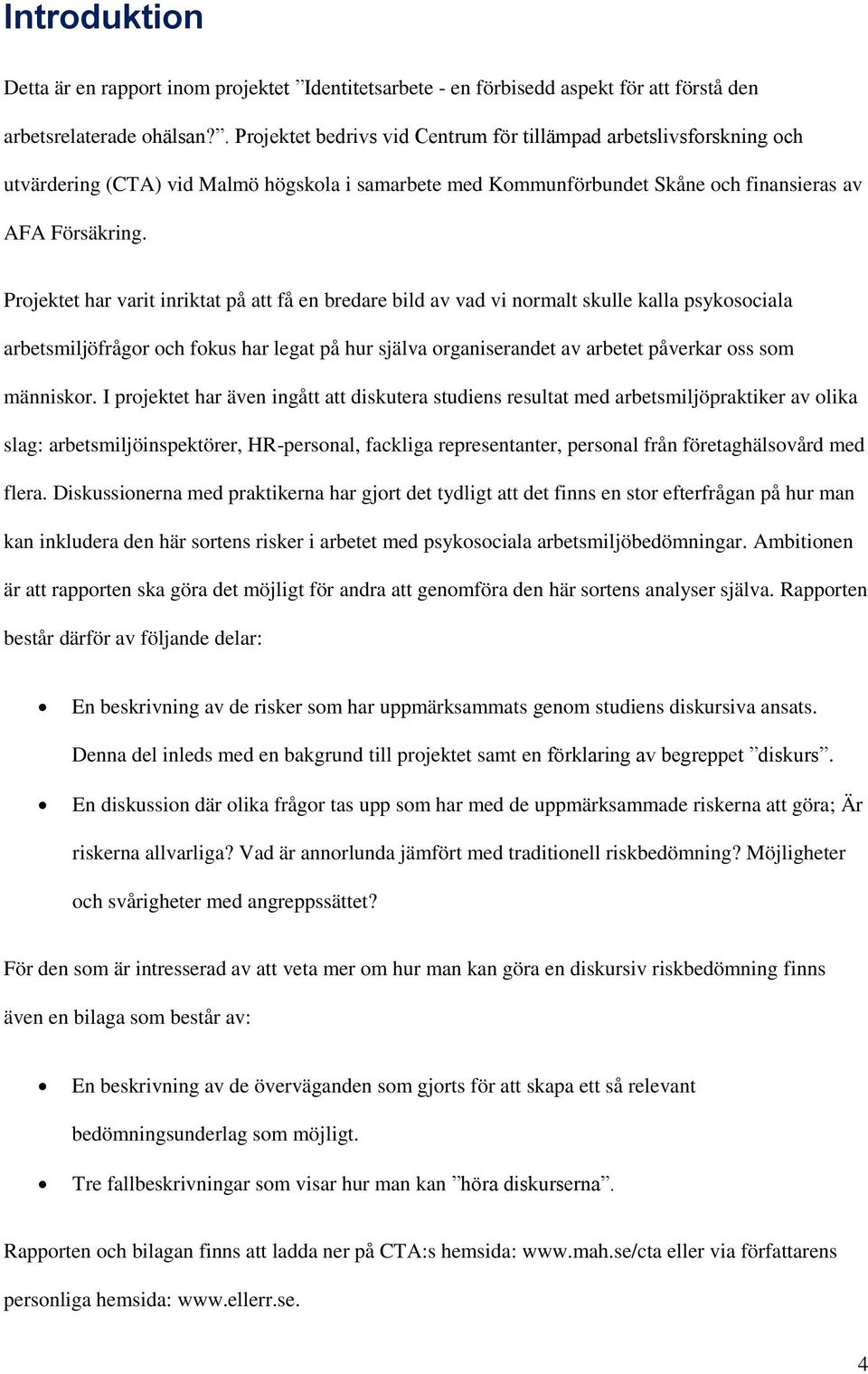 Projektet har varit inriktat på att få en bredare bild av vad vi normalt skulle kalla psykosociala arbetsmiljöfrågor och fokus har legat på hur själva organiserandet av arbetet påverkar oss som