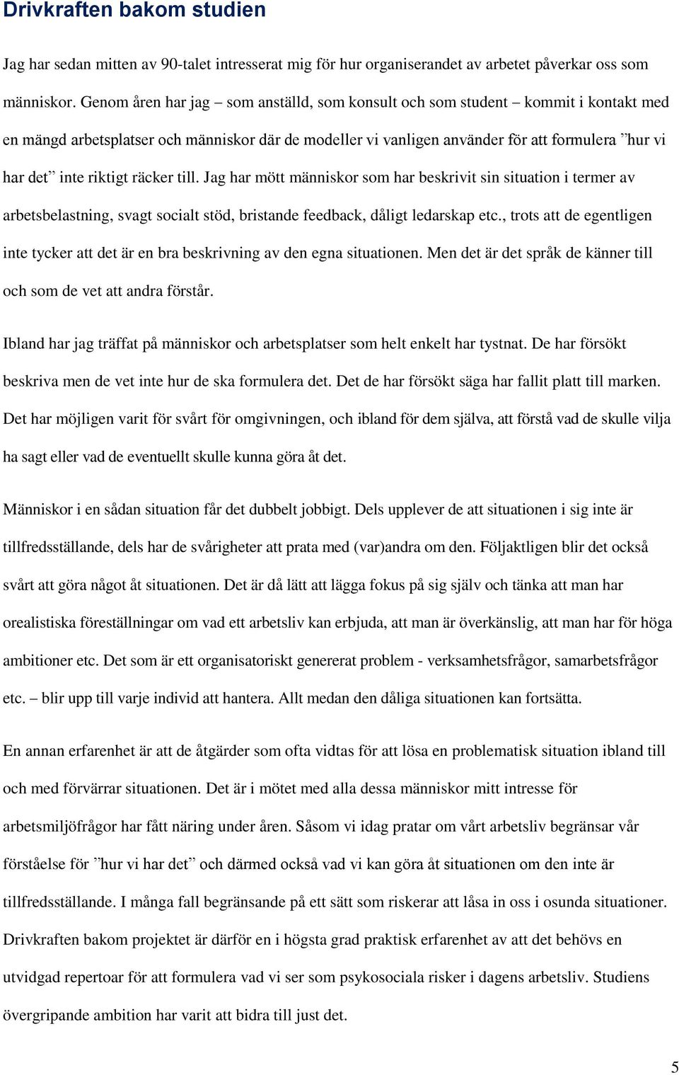 riktigt räcker till. Jag har mött människor som har beskrivit sin situation i termer av arbetsbelastning, svagt socialt stöd, bristande feedback, dåligt ledarskap etc.