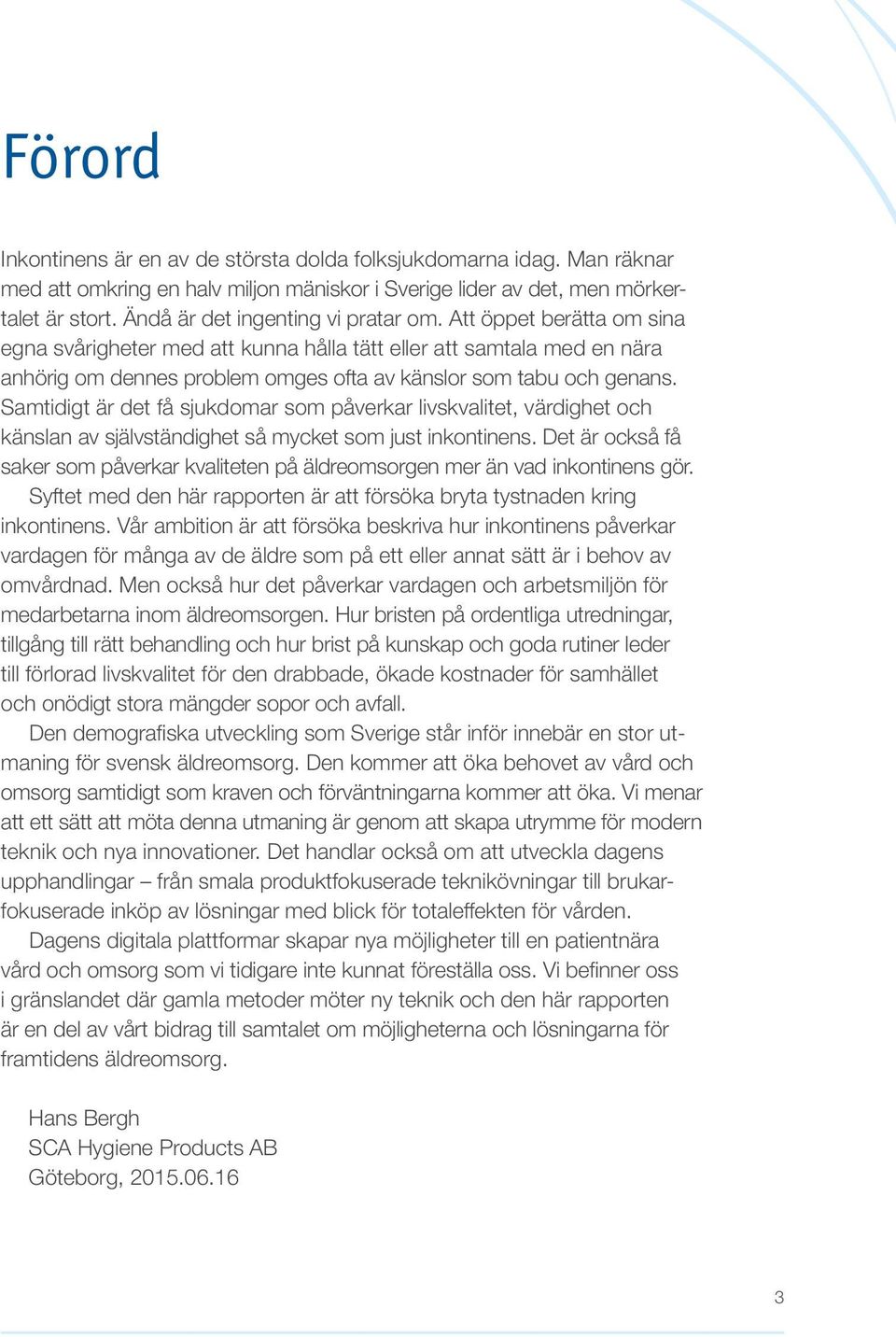 Att öppet berätta om sina egna svårigheter med att kunna hålla tätt eller att samtala med en nära anhörig om dennes problem omges ofta av känslor som tabu och genans.