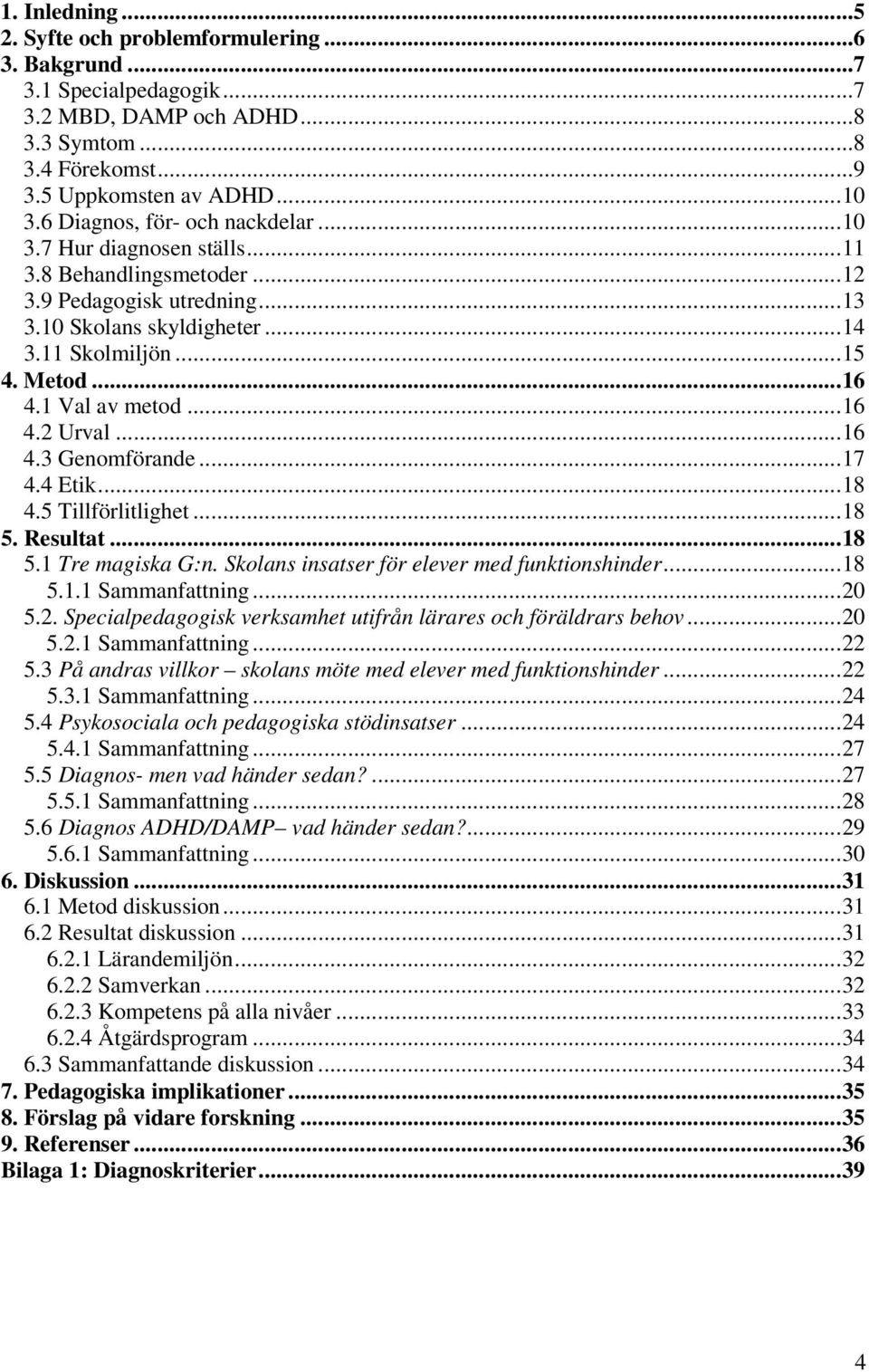 1 Val av metod...16 4.2 Urval...16 4.3 Genomförande...17 4.4 Etik...18 4.5 Tillförlitlighet...18 5. Resultat...18 5.1 Tre magiska G:n. Skolans insatser för elever med funktionshinder...18 5.1.1 Sammanfattning.