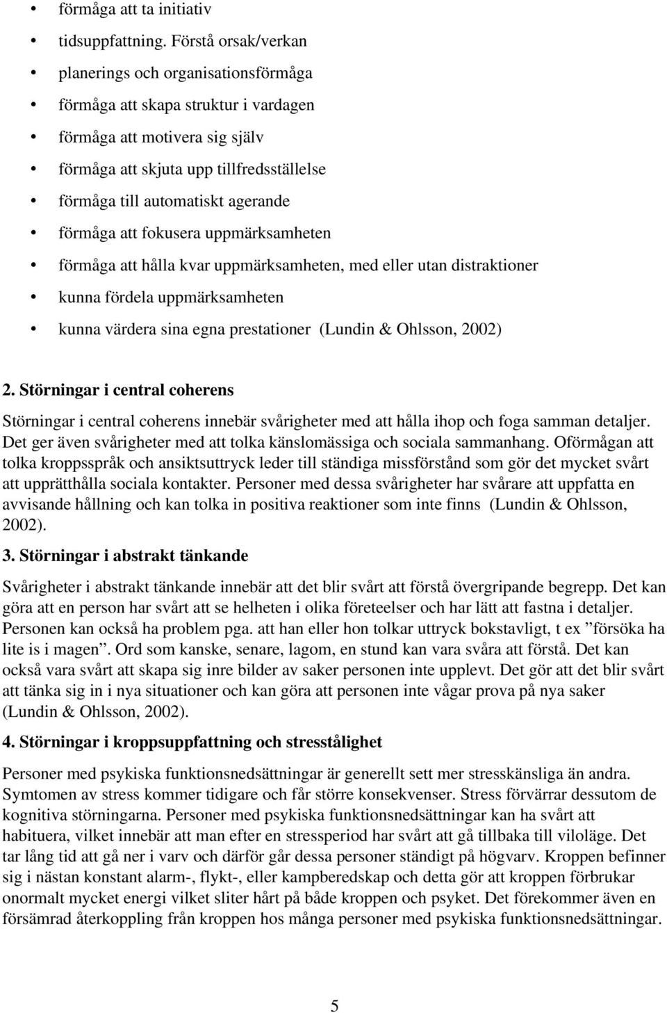 agerande förmåga att fokusera uppmärksamheten förmåga att hålla kvar uppmärksamheten, med eller utan distraktioner kunna fördela uppmärksamheten kunna värdera sina egna prestationer (Lundin &