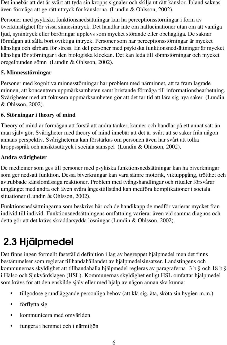 Det handlar inte om hallucinationer utan om att vanliga ljud, synintryck eller beröringar upplevs som mycket störande eller obehagliga. De saknar förmågan att sålla bort oviktiga intryck.