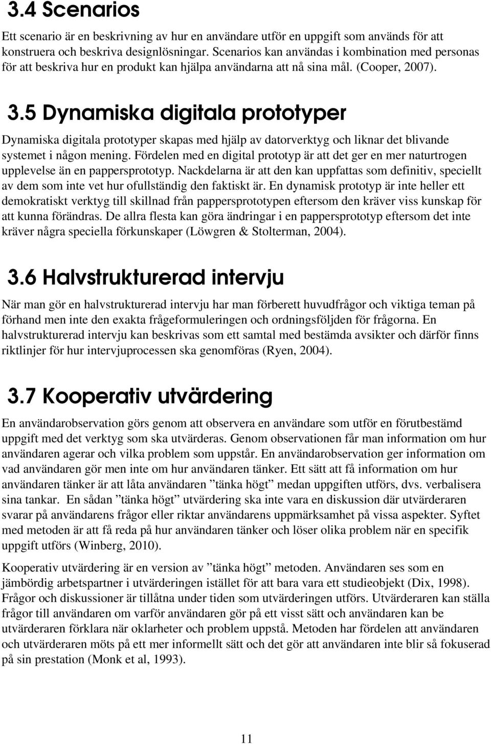 5 Dynamiska digitala prototyper Dynamiska digitala prototyper skapas med hjälp av datorverktyg och liknar det blivande systemet i någon mening.