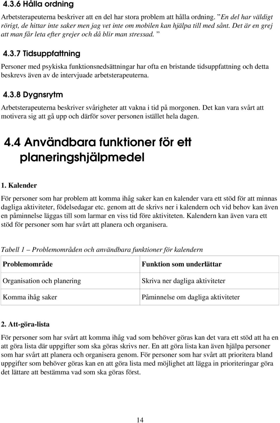 7 Tidsuppfattning Personer med psykiska funktionsnedsättningar har ofta en bristande tidsuppfattning och detta beskrevs även av de intervjuade arbetsterapeuterna. 4.3.