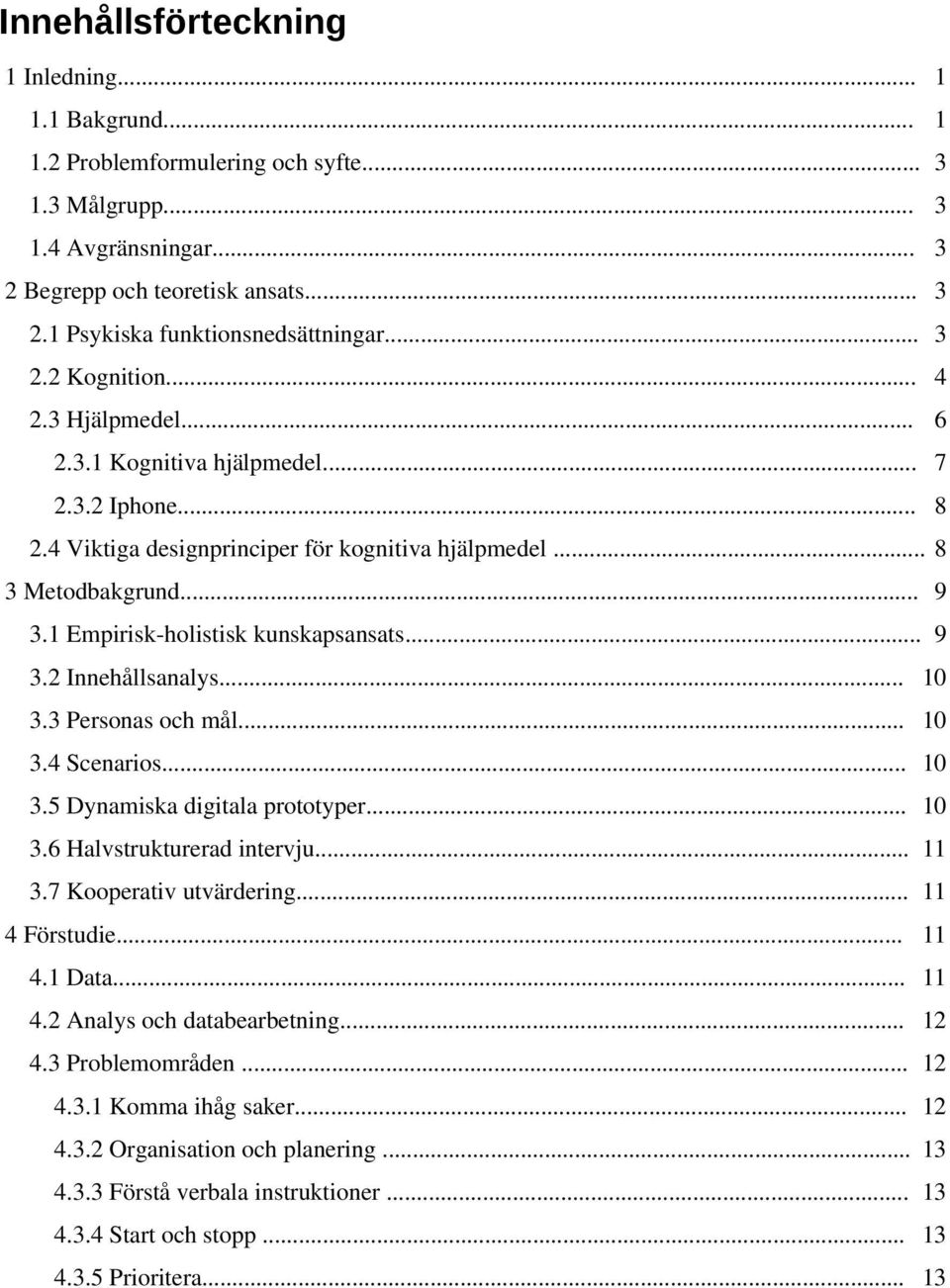 1 Empirisk-holistisk kunskapsansats... 9 3.2 Innehållsanalys... 10 3.3 Personas och mål... 10 3.4 Scenarios... 10 3.5 Dynamiska digitala prototyper... 10 3.6 Halvstrukturerad intervju... 11 3.