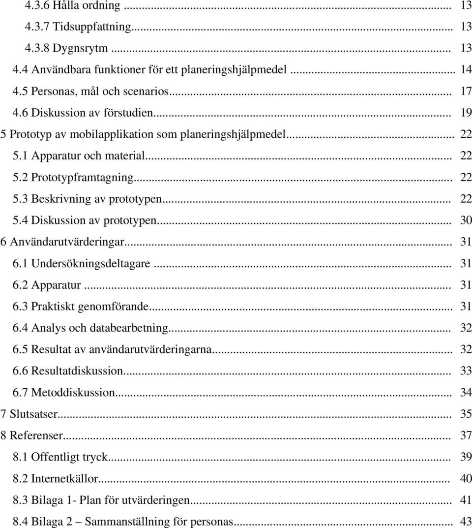 .. 30 6 Användarutvärderingar... 31 6.1 Undersökningsdeltagare... 31 6.2 Apparatur... 31 6.3 Praktiskt genomförande... 31 6.4 Analys och databearbetning... 32 6.5 Resultat av användarutvärderingarna.