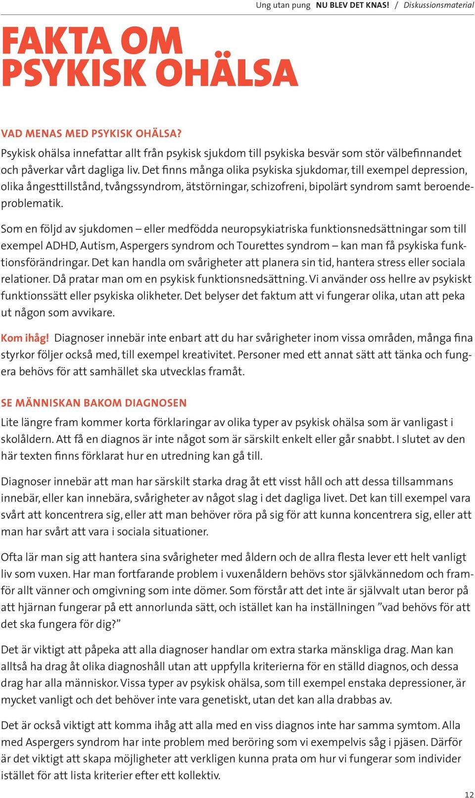 Det finns många olika psykiska sjukdomar, till exempel depression, olika ångesttillstånd, tvångssyndrom, ätstörningar, schizofreni, bipolärt syndrom samt beroendeproblematik.