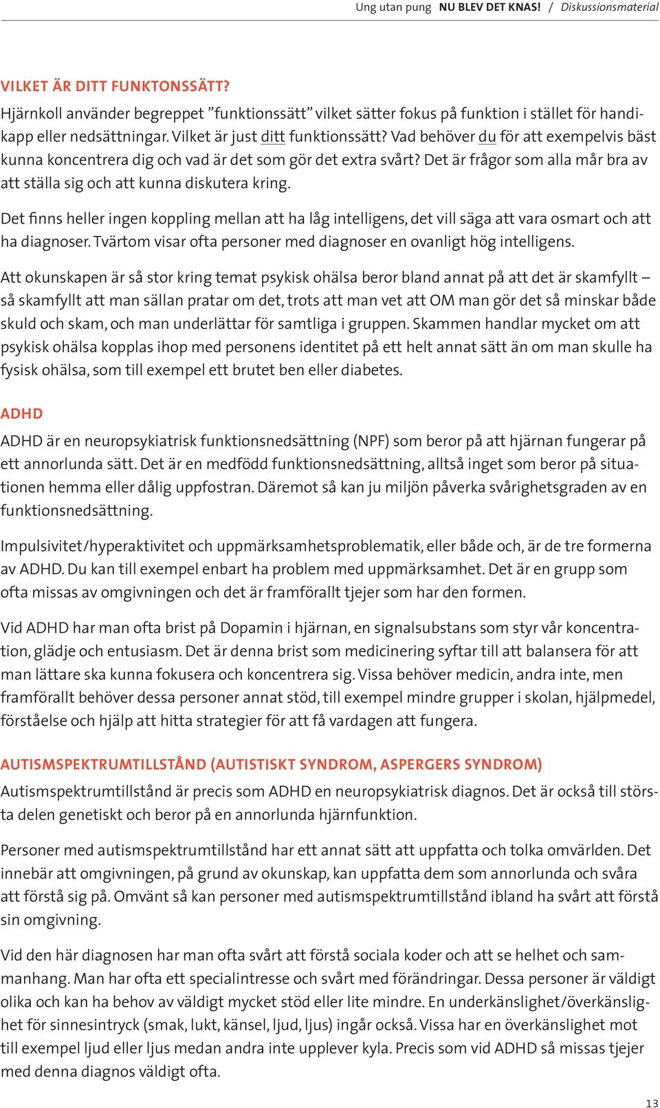 Det finns heller ingen koppling mellan att ha låg intelligens, det vill säga att vara osmart och att ha diagnoser. Tvärtom visar ofta personer med diagnoser en ovanligt hög intelligens.