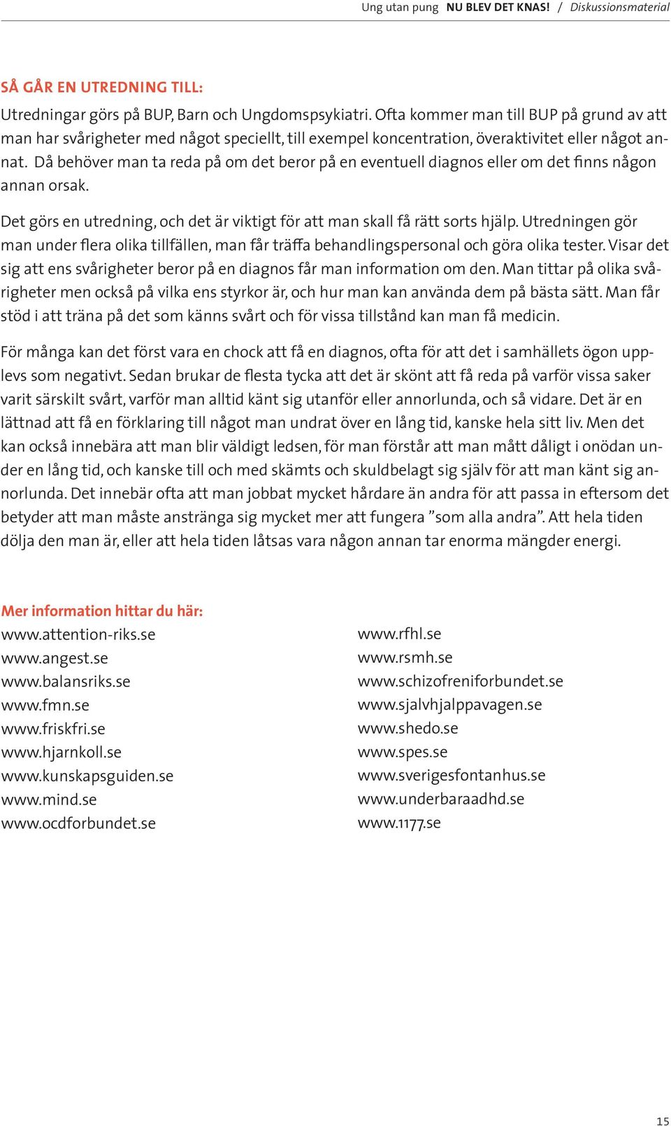 Då behöver man ta reda på om det beror på en eventuell diagnos eller om det finns någon annan orsak. Det görs en utredning, och det är viktigt för att man skall få rätt sorts hjälp.