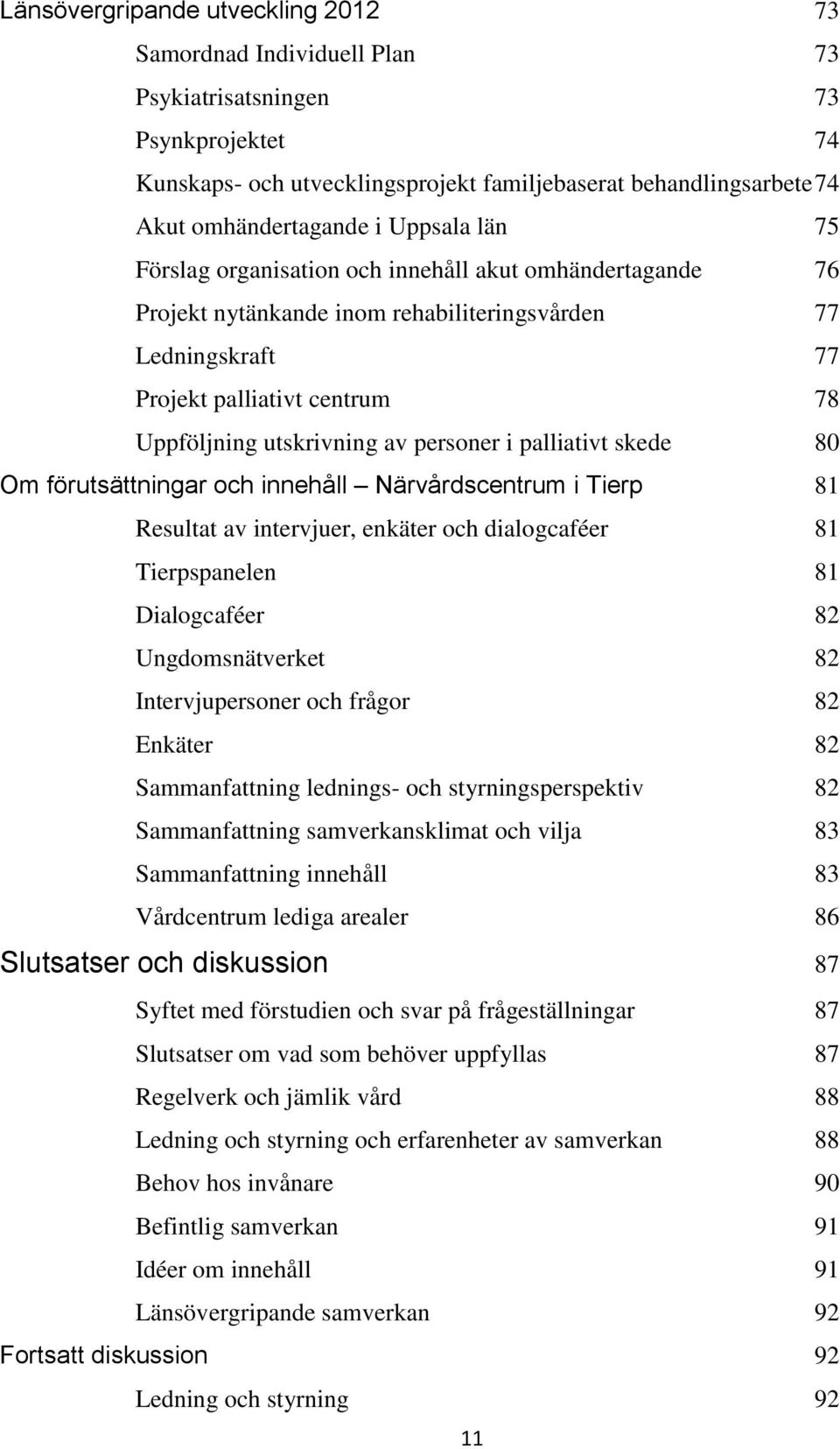 personer i palliativt skede 80 Om förutsättningar och innehåll Närvårdscentrum i Tierp 81 Resultat av intervjuer, enkäter och dialogcaféer 81 Tierpspanelen 81 Dialogcaféer 82 Ungdomsnätverket 82