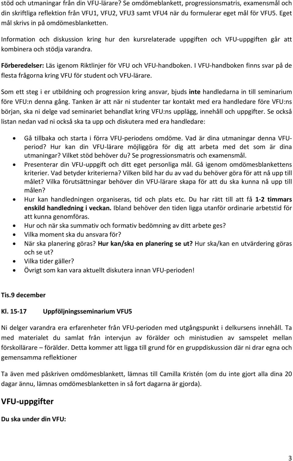 Förberedelser: Läs igenom Riktlinjer för VFU och VFU handboken. I VFU handboken finns svar på de flesta frågorna kring VFU för student och VFU lärare.