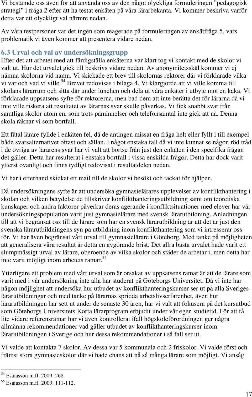 Av våra testpersoner var det ingen som reagerade på formuleringen av enkätfråga 5, vars problematik vi även kommer att presentera vidare nedan. 6.